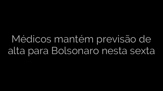 ​Médicos mantém previsão de alta para Bolsonaro nesta sexta 